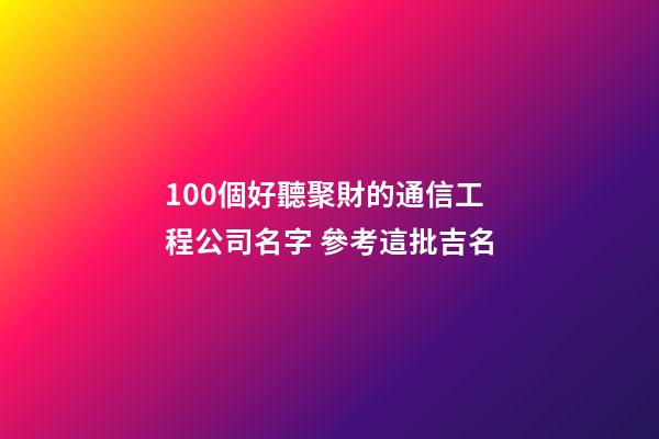 100個好聽聚財的通信工程公司名字 參考這批吉名-第1張-公司起名-玄機派